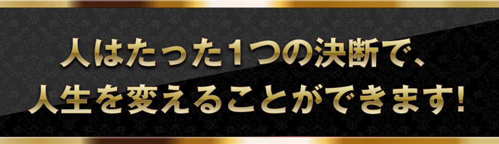 人はたった1つの決断で、人生を変えることができます！
