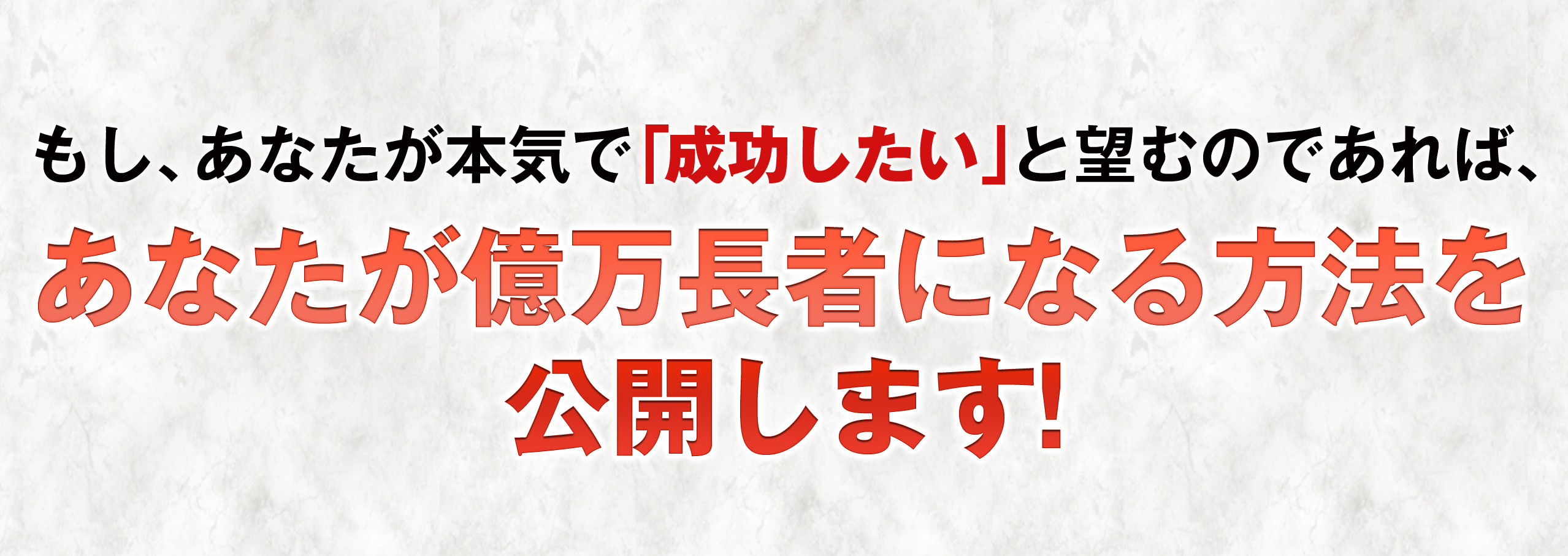 あなたが本気で「成功したい」と望むのであれば、あなたが億万長者になる方法を公開します。
